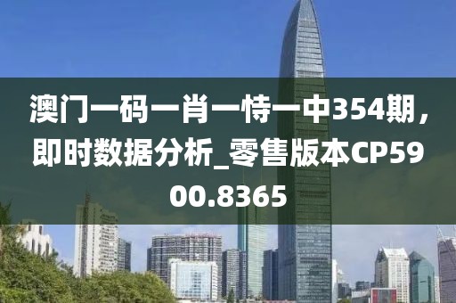 澳门一码一肖一恃一中354期，即时数据分析_零售版本CP5900.8365