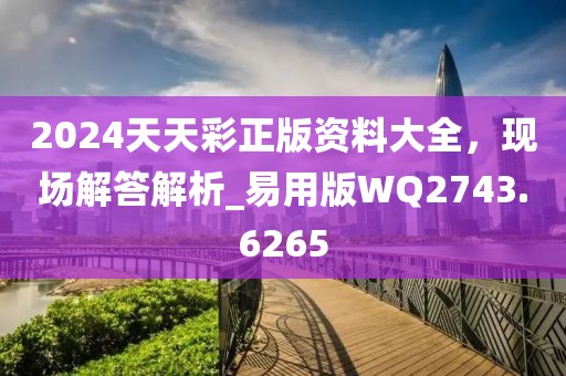 2024天天彩正版资料大全，现场解答解析_易用版WQ2743.6265