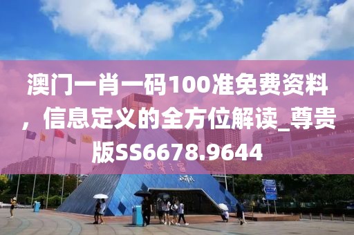 澳门一肖一码100准免费资料，信息定义的全方位解读_尊贵版SS6678.9644