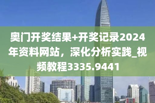 奥门开奖结果+开奖记录2024年资料网站，深化分析实践_视频教程3335.9441