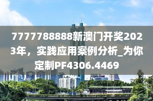 7777788888新澳门开奖2023年，实践应用案例分析_为你定制PF4306.4469