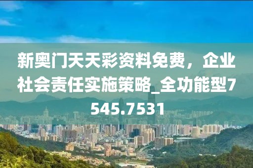 新奥门天天彩资料免费，企业社会责任实施策略_全功能型7545.7531
