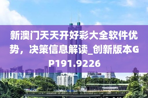 新澳门天天开好彩大全软件优势，决策信息解读_创新版本GP191.9226