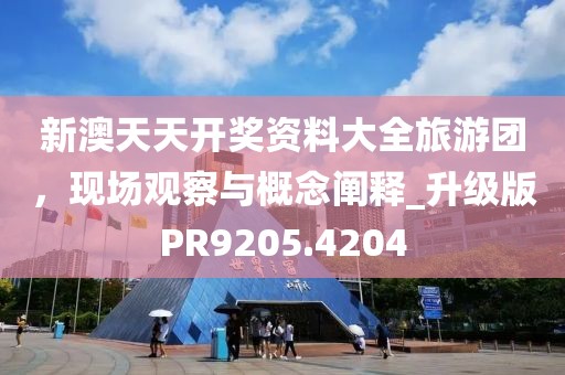 新澳天天开奖资料大全旅游团，现场观察与概念阐释_升级版PR9205.4204