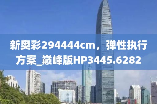 新奥彩294444cm，弹性执行方案_巅峰版HP3445.6282