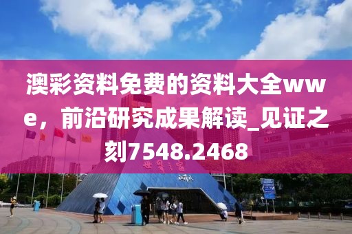 澳彩资料免费的资料大全wwe，前沿研究成果解读_见证之刻7548.2468