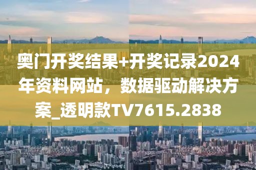 奥门开奖结果+开奖记录2024年资料网站，数据驱动解决方案_透明款TV7615.2838
