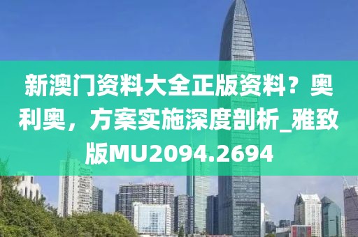 新澳门资料大全正版资料？奥利奥，方案实施深度剖析_雅致版MU2094.2694
