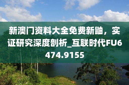 新澳门资料大全免费新鼬，实证研究深度剖析_互联时代FU6474.9155