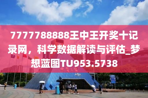 7777788888王中王开奖十记录网，科学数据解读与评估_梦想蓝图TU953.5738