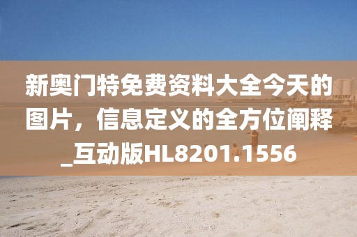 新奥门特免费资料大全今天的图片，信息定义的全方位阐释_互动版HL8201.1556