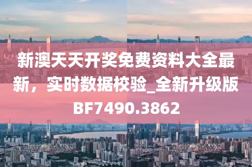 新澳天天开奖免费资料大全最新，实时数据校验_全新升级版BF7490.3862
