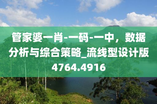管家婆一肖-一码-一中，数据分析与综合策略_流线型设计版4764.4916
