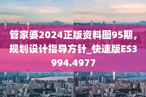 管家婆2024正版资料图95期，规划设计指导方针_快速版ES3994.4977