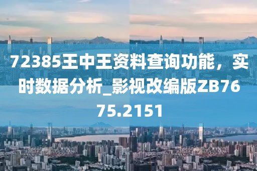 72385王中王资料查询功能，实时数据分析_影视改编版ZB7675.2151