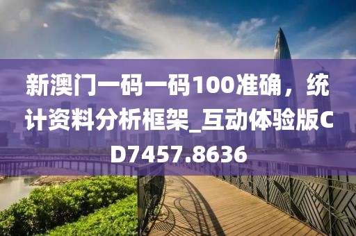 新澳门一码一码100准确，统计资料分析框架_互动体验版CD7457.8636