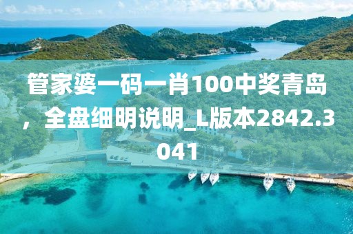 管家婆一码一肖100中奖青岛，全盘细明说明_L版本2842.3041
