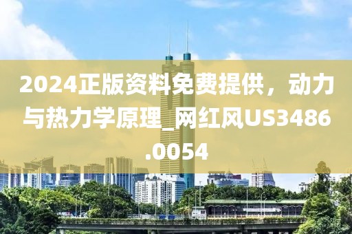 2024正版资料免费提供，动力与热力学原理_网红风US3486.0054