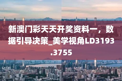 新澳门彩天天开奖资料一，数据引导决策_美学视角LD3193.3755