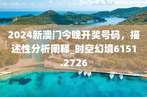 2024新澳门今晚开奖号码，描述性分析阐释_时空幻境6151.2726