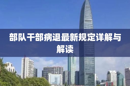 部队干部病退最新规定详解与解读