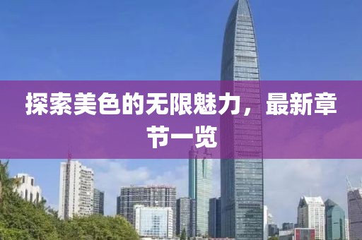 探索美色的无限魅力，最新章节一览