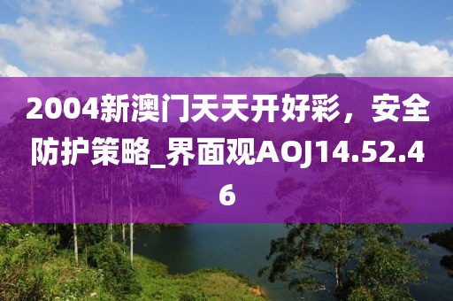 2004新澳门天天开好彩，安全防护策略_界面观AOJ14.52.46