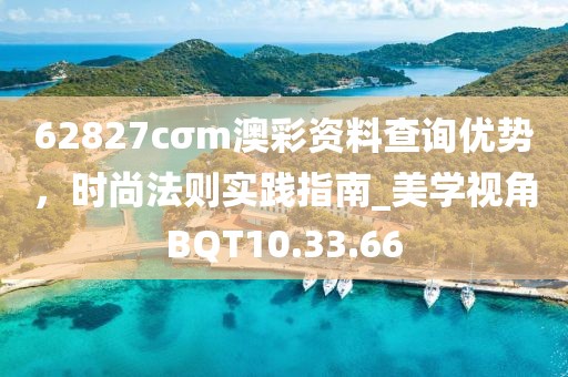 62827cσm澳彩资料查询优势，时尚法则实践指南_美学视角BQT10.33.66