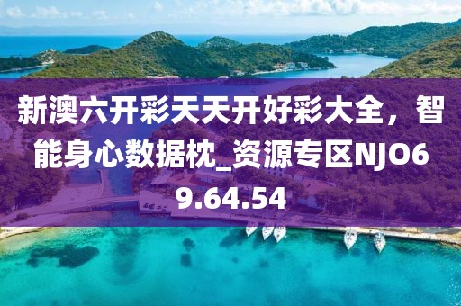 新澳六开彩天天开好彩大全，智能身心数据枕_资源专区NJO69.64.54