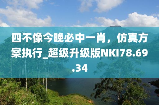 四不像今晚必中一肖，仿真方案执行_超级升级版NKI78.69.34