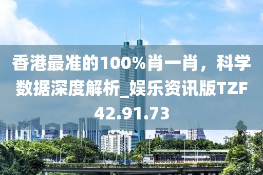 香港最准的100%肖一肖，科学数据深度解析_娱乐资讯版TZF42.91.73