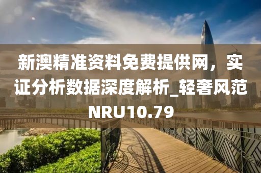 新澳精准资料免费提供网，实证分析数据深度解析_轻奢风范NRU10.79
