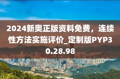 2024新奥正版资料免费，连续性方法实施评价_定制版PYP30.28.98