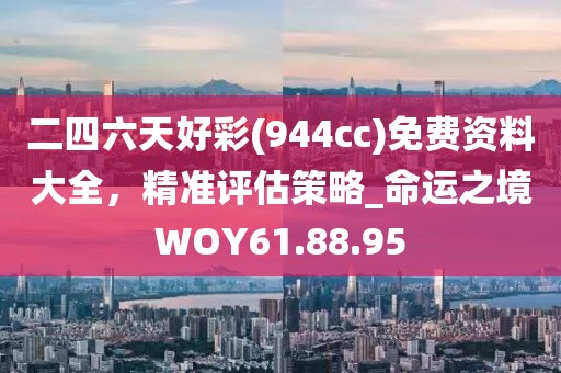 二四六天好彩(944cc)免费资料大全，精准评估策略_命运之境WOY61.88.95