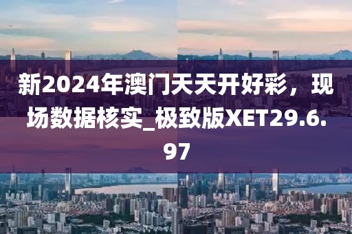 新2024年澳门天天开好彩，现场数据核实_极致版XET29.6.97