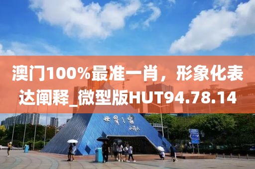 澳门100%最准一肖，形象化表达阐释_微型版HUT94.78.14