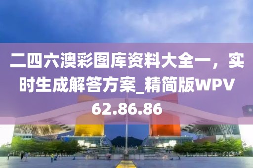 二四六澳彩图库资料大全一，实时生成解答方案_精简版WPV62.86.86