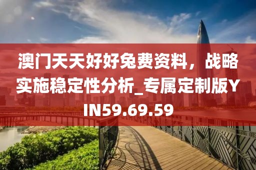 澳门天天好好兔费资料，战略实施稳定性分析_专属定制版YIN59.69.59