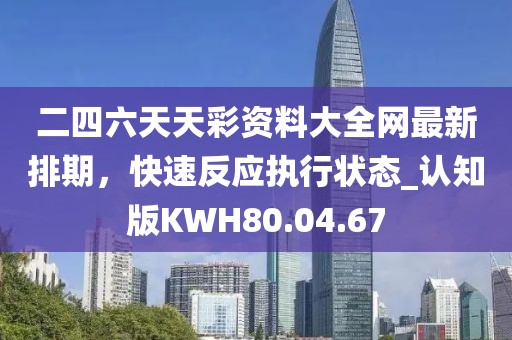 二四六天天彩资料大全网最新排期，快速反应执行状态_认知版KWH80.04.67