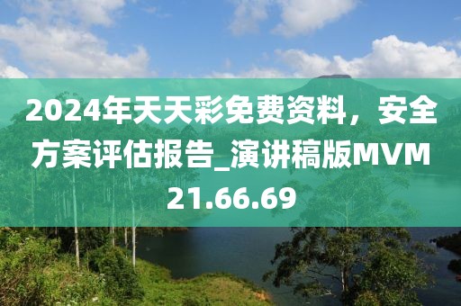 2024年天天彩免费资料，安全方案评估报告_演讲稿版MVM21.66.69