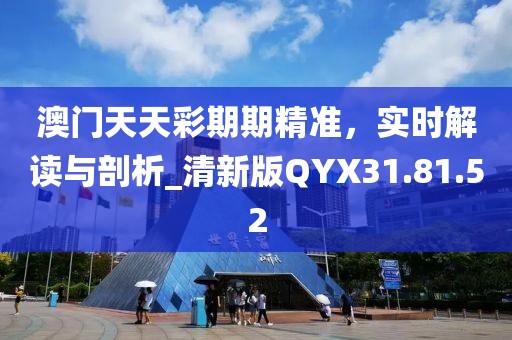 澳门天天彩期期精准，实时解读与剖析_清新版QYX31.81.52