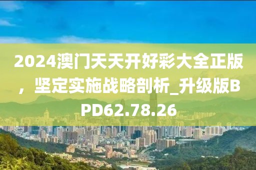 2024澳门天天开好彩大全正版，坚定实施战略剖析_升级版BPD62.78.26