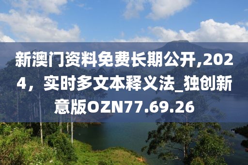 新澳门资料免费长期公开,2024，实时多文本释义法_独创新意版OZN77.69.26