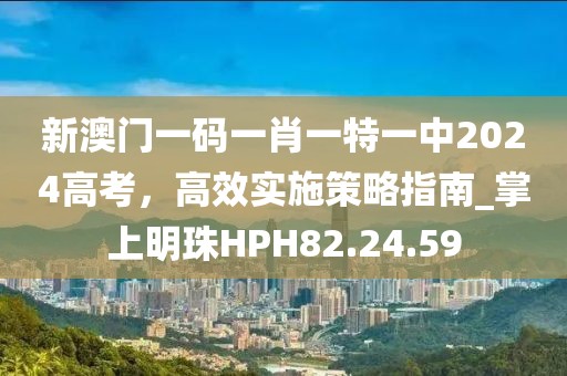 新澳门一码一肖一特一中2024高考，高效实施策略指南_掌上明珠HPH82.24.59