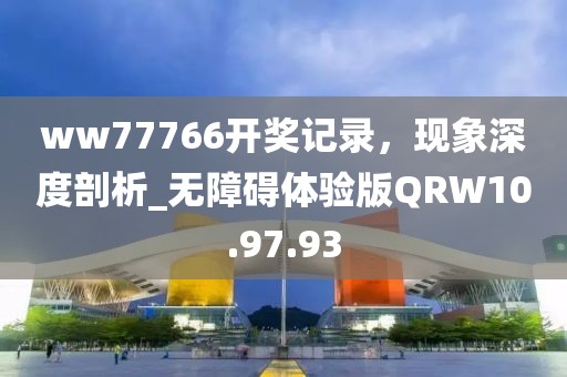 ww77766开奖记录，现象深度剖析_无障碍体验版QRW10.97.93