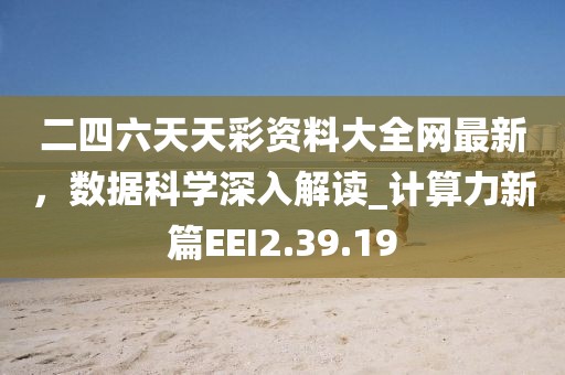 二四六天天彩资料大全网最新，数据科学深入解读_计算力新篇EEI2.39.19