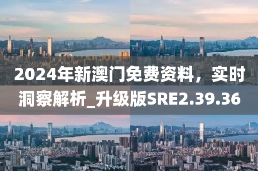 2024年新澳门免费资料，实时洞察解析_升级版SRE2.39.36