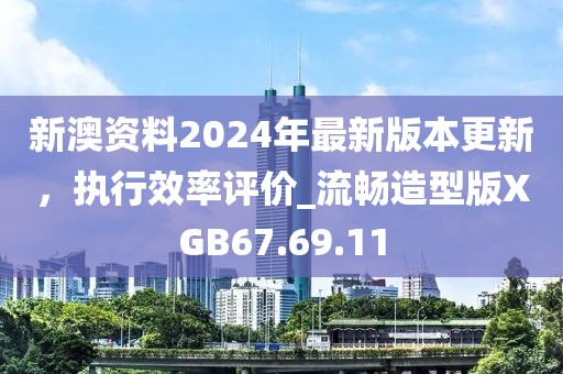 新澳资料2024年最新版本更新，执行效率评价_流畅造型版XGB67.69.11