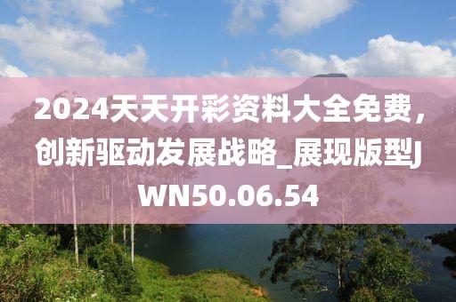 2024天天开彩资料大全免费，创新驱动发展战略_展现版型JWN50.06.54