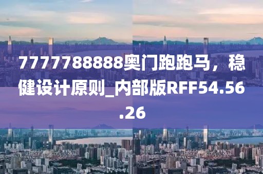 7777788888奥门跑跑马，稳健设计原则_内部版RFF54.56.26